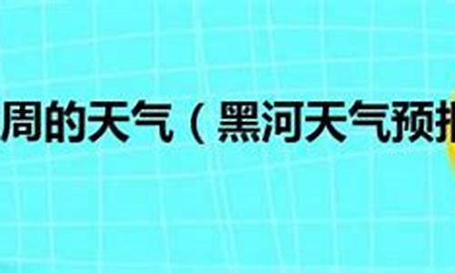 黑龙江省黑河五大连池市天气预报_黑河五大连池一周天气预报