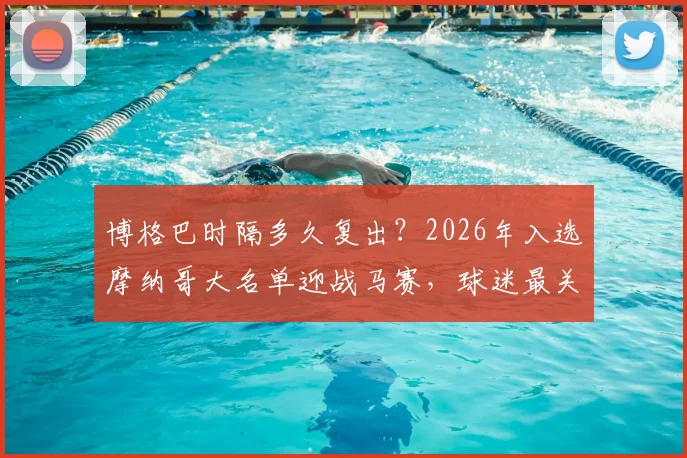 博格巴时隔多久复出？2026年入选摩纳哥大名单迎战马赛，球迷最关心的几个问题在这