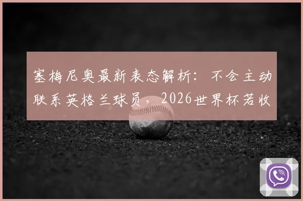塞梅尼奥最新表态解析：不会主动联系英格兰球员，2026世界杯若收到短信将回复，球迷热议教练与球员关系
