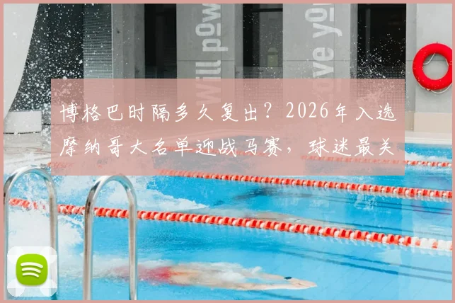 博格巴时隔多久复出？2026年入选摩纳哥大名单迎战马赛，球迷最关心的几个问题在这