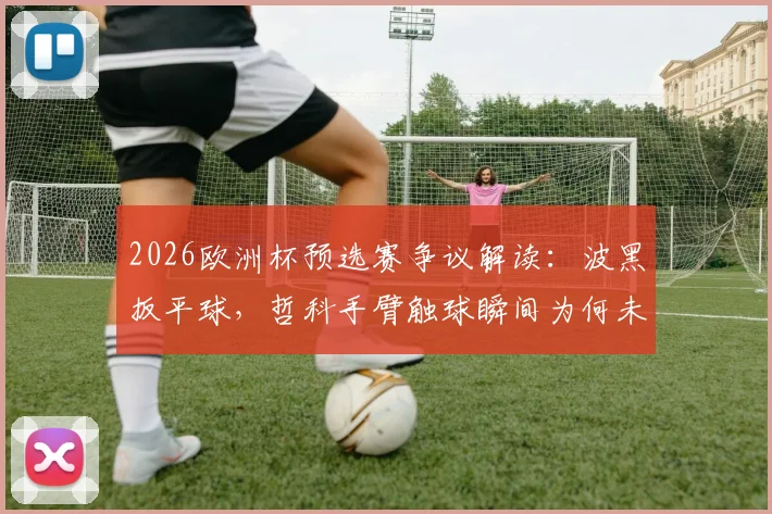 2026欧洲杯预选赛争议解读：波黑扳平球，哲科手臂触球瞬间为何未判？