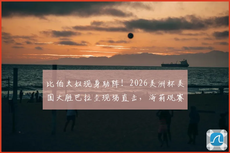 比伯夫妇现身助阵!2026美洲杯美国大胜巴拉圭现场直击,海莉观赛穿搭成焦点