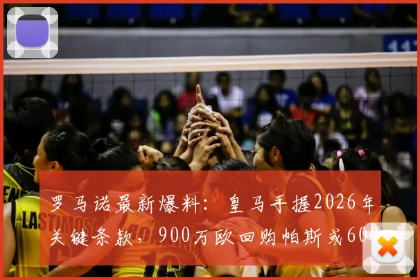 罗马诺最新爆料:皇马手握2026年关键条款,900万欧回购帕斯或6000万欧转售科莫