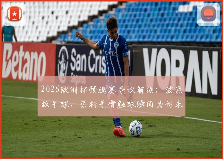 2026欧洲杯预选赛争议解读：波黑扳平球，哲科手臂触球瞬间为何未判？