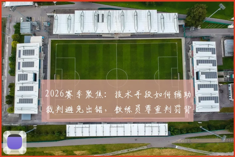 2026赛季聚焦:技术手段如何辅助裁判避免出错,教练员尊重判罚背后的考量与展望